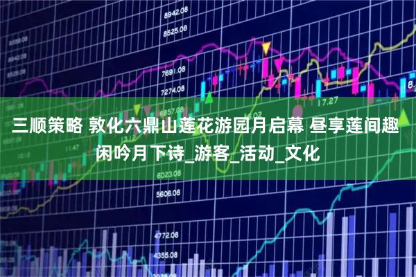三顺策略 敦化六鼎山莲花游园月启幕 昼享莲间趣 闲吟月下诗_游客_活动_文化