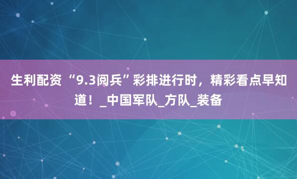 生利配资 “9.3阅兵”彩排进行时，精彩看点早知道！_中国军队_方队_装备