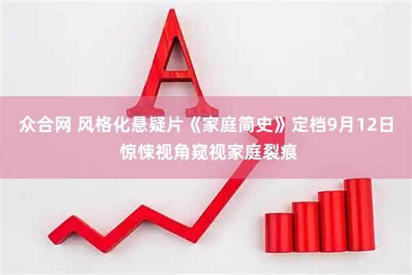 众合网 风格化悬疑片《家庭简史》定档9月12日 惊悚视角窥视家庭裂痕