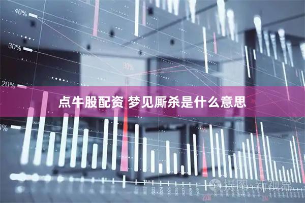 点牛股配资 梦见厮杀是什么意思