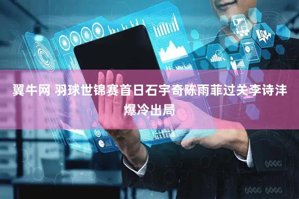 翼牛网 羽球世锦赛首日石宇奇陈雨菲过关李诗沣爆冷出局