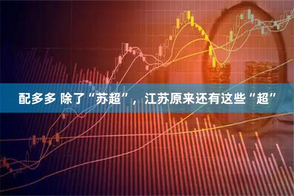配多多 除了“苏超”，江苏原来还有这些“超”