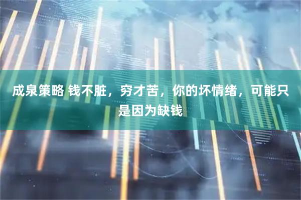 成泉策略 钱不脏，穷才苦，你的坏情绪，可能只是因为缺钱