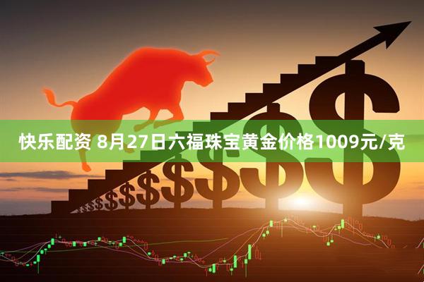 快乐配资 8月27日六福珠宝黄金价格1009元/克