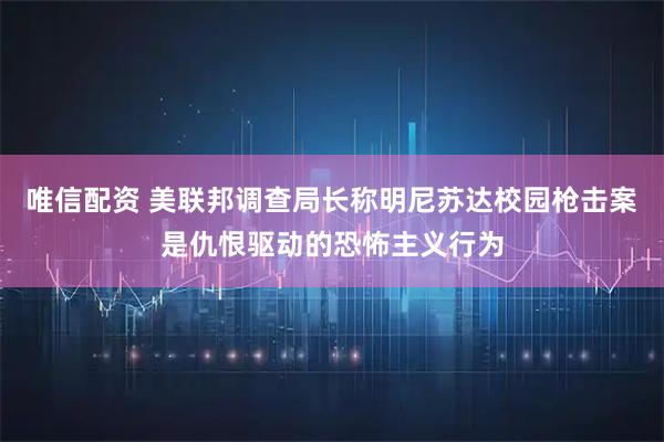 唯信配资 美联邦调查局长称明尼苏达校园枪击案是仇恨驱动的恐怖主义行为