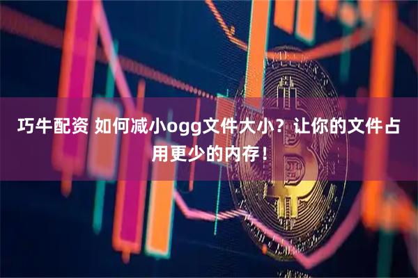 巧牛配资 如何减小ogg文件大小？让你的文件占用更少的内存！