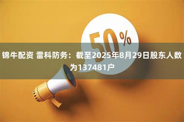 锦牛配资 雷科防务：截至2025年8月29日股东人数为137481户