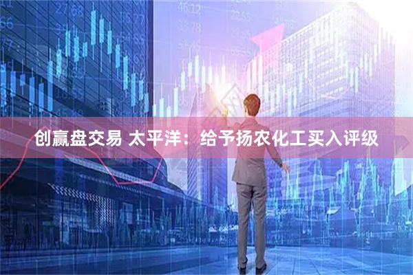 创赢盘交易 太平洋：给予扬农化工买入评级