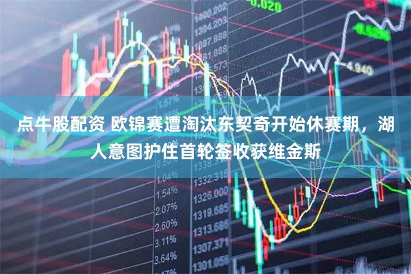 点牛股配资 欧锦赛遭淘汰东契奇开始休赛期，湖人意图护住首轮签收获维金斯
