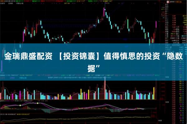 金瑞鼎盛配资 【投资锦囊】值得慎思的投资“隐数据”