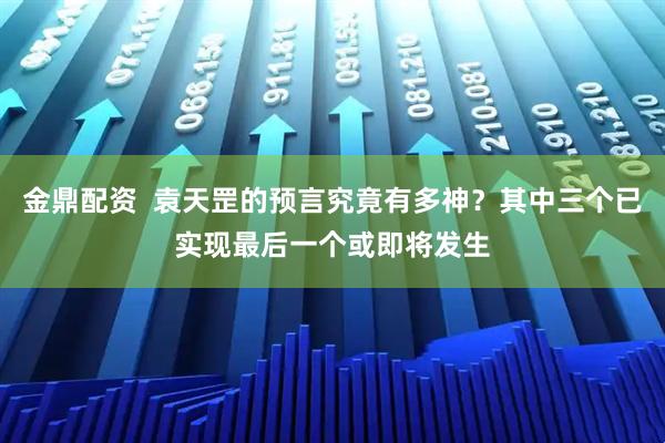 金鼎配资  袁天罡的预言究竟有多神？其中三个已实现最后一个或即将发生