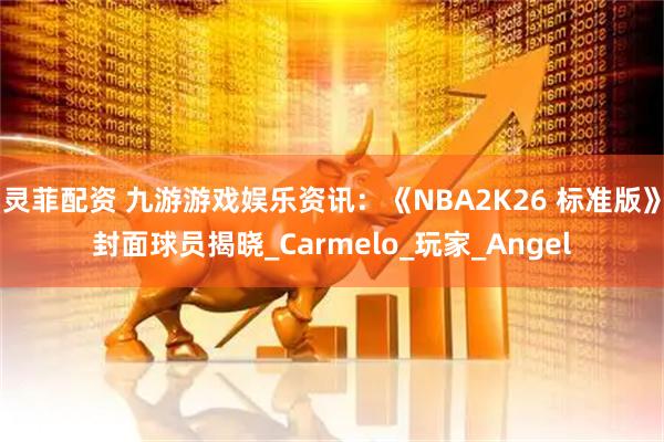 灵菲配资 九游游戏娱乐资讯:《NBA2K26 标准版》封面球员揭晓_Carmelo_玩家_Angel